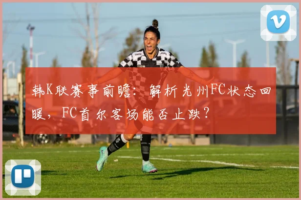 韩K联赛事前瞻：解析光州FC状态回暖，FC首尔客场能否止跌？