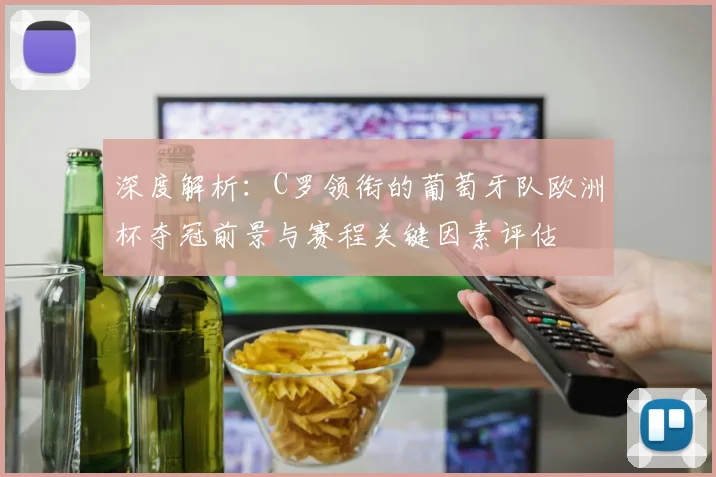 深度解析：C罗领衔的葡萄牙队欧洲杯夺冠前景与赛程关键因素评估