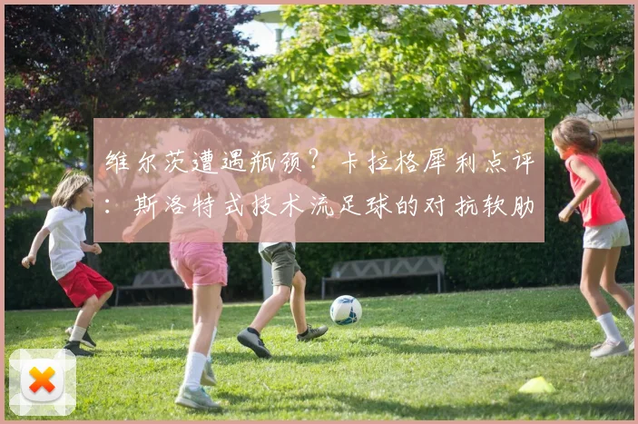 维尔茨遭遇瓶颈?卡拉格犀利点评:斯洛特式技术流足球的对抗软肋