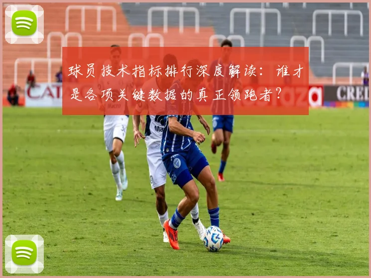 球员技术指标排行深度解读：谁才是各项关键数据的真正领跑者？